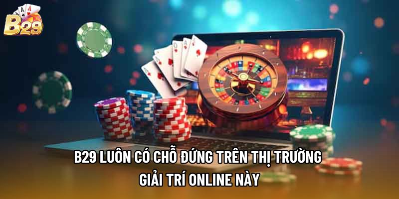 B29 luôn có chỗ đứng trên thị trường giải trí online này