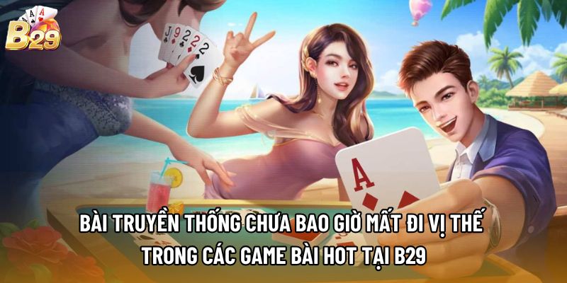 Bài truyền thống chưa bao giờ mất đi vị thế trong các game bài hot tại b29 Bài truyền thống chưa bao giờ mất đi vị thế trong các game bài hot tại b29