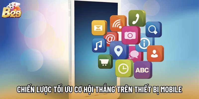 Chiến lược tối ưu cơ hội thắng trên thiết bị mobile
