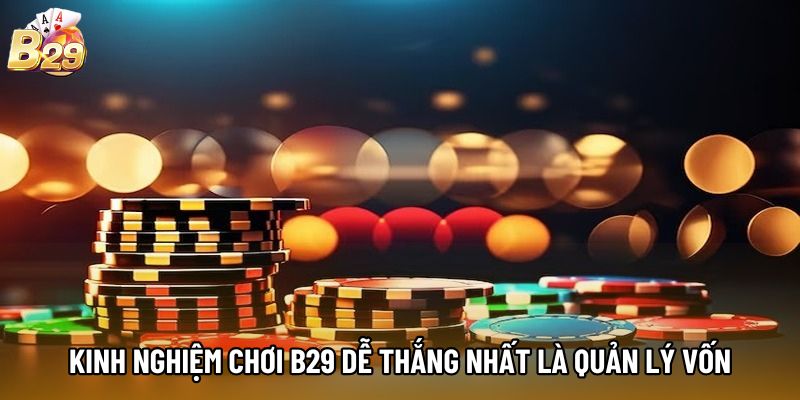 Kinh nghiệm chơi b29 dễ thắng nhất là quản lý vốn Kinh nghiệm chơi b29 dễ thắng nhất là quản lý vốn