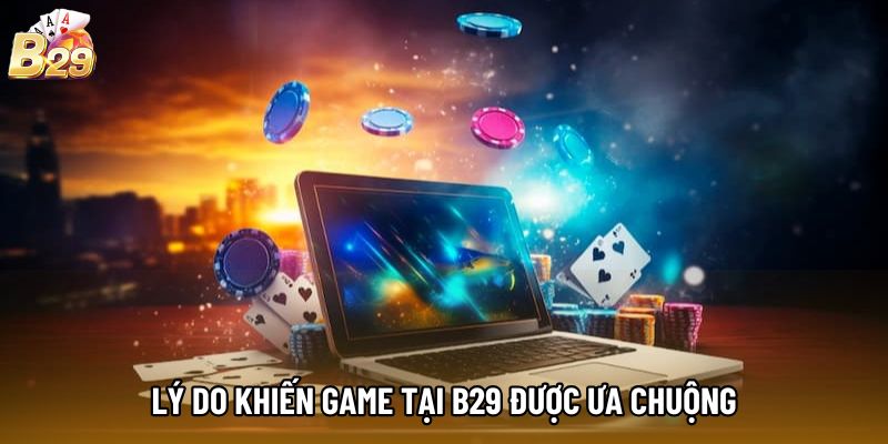 Lý do khiến game tại b29 được ưa chuộng Lý do khiến game tại b29 được ưa chuộng