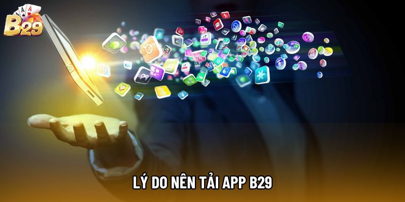 Lý do nên tải app b29