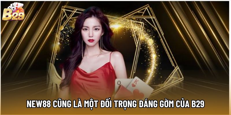NEW88 cũng là một đối trọng đáng gờm của B29