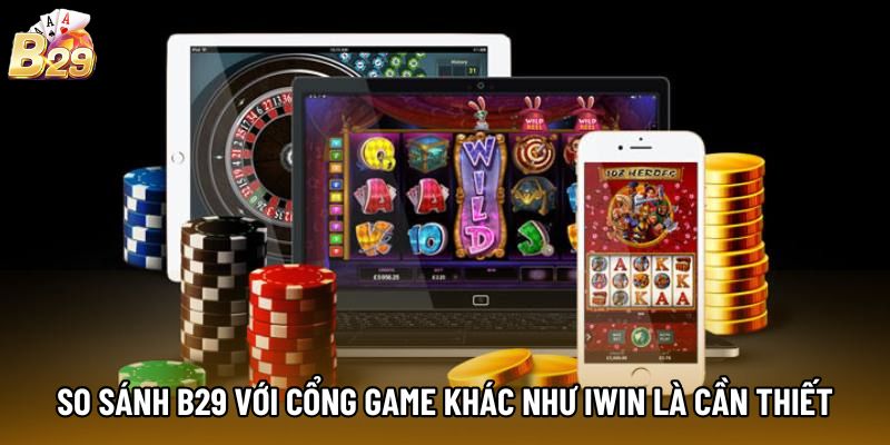 So sánh B29 với cổng game khác như IWIN là cần thiết
